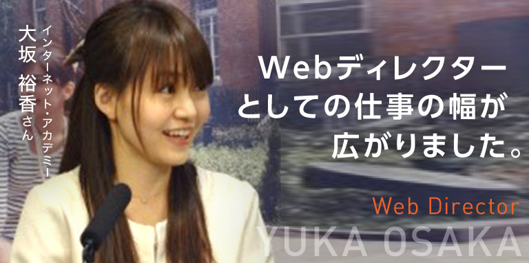 Webディレクターとしての仕事の幅が広がりました。　Web Director　インターネット・アカデミー　大坂 裕香さん