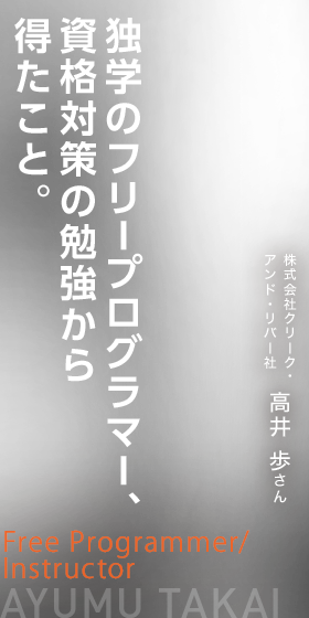 独学のフリープログラマー、資格対策の勉強から得たこと。　Free Programmer/Instructor　株式会社クリーク・アンド・リバー社　高井 歩さん